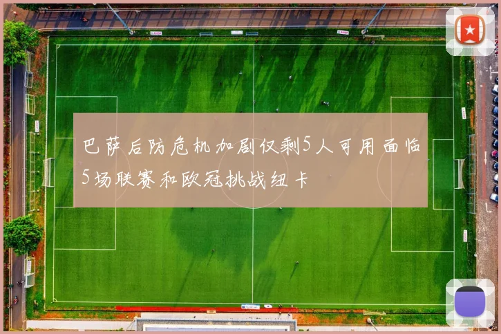 巴萨后防危机加剧仅剩5人可用面临5场联赛和欧冠挑战纽卡