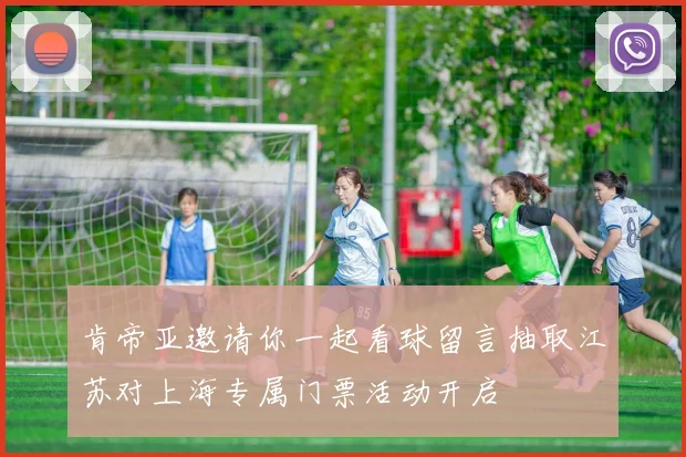 肯帝亚邀请你一起看球留言抽取江苏对上海专属门票活动开启