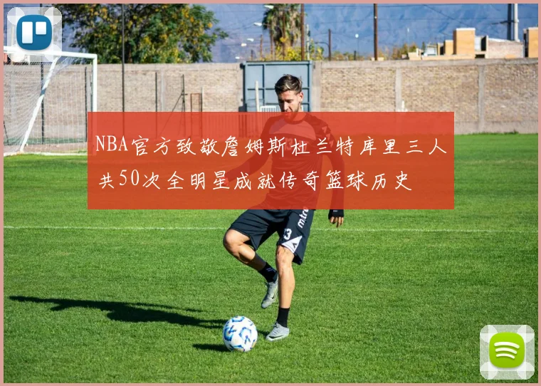 NBA官方致敬詹姆斯杜兰特库里三人共50次全明星成就传奇篮球历史