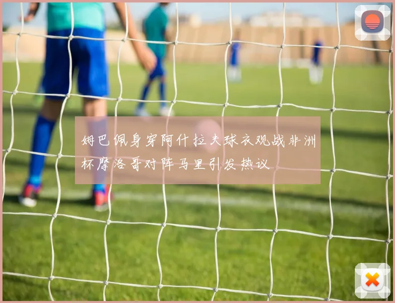 姆巴佩身穿阿什拉夫球衣观战非洲杯摩洛哥对阵马里引发热议