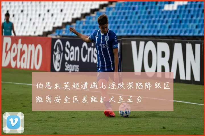 伯恩利英超遭遇七连败深陷降级区距离安全区差距扩大至五分