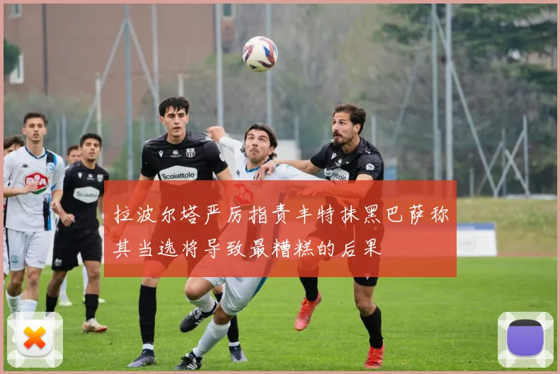 拉波尔塔严厉指责丰特抹黑巴萨称其当选将导致最糟糕的后果