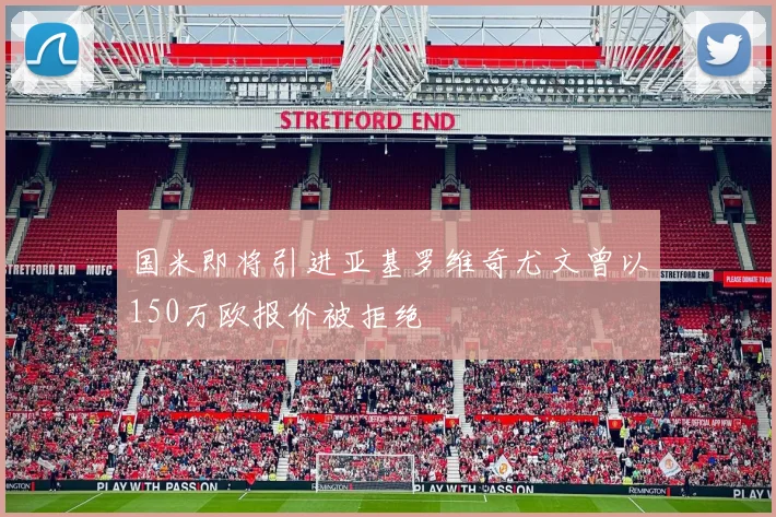 国米即将引进亚基罗维奇尤文曾以150万欧报价被拒绝