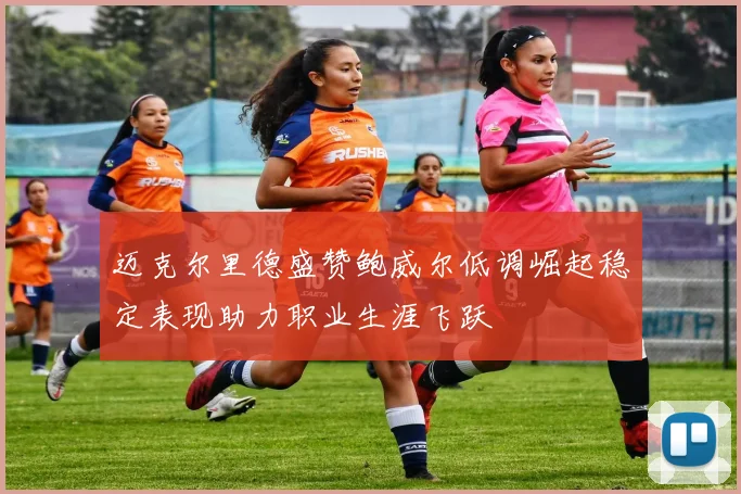 迈克尔里德盛赞鲍威尔低调崛起稳定表现助力职业生涯飞跃