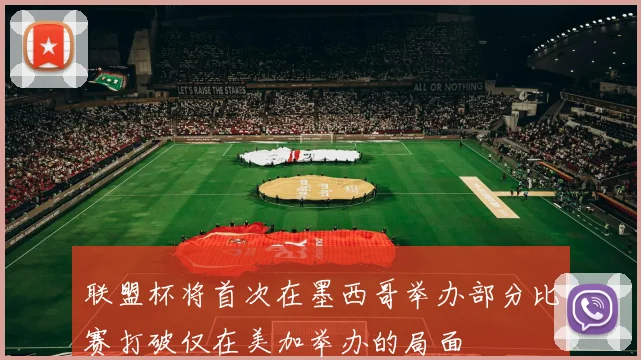 联盟杯将首次在墨西哥举办部分比赛打破仅在美加举办的局面