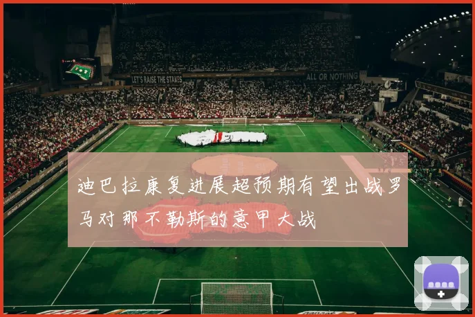 迪巴拉康复进展超预期有望出战罗马对那不勒斯的意甲大战