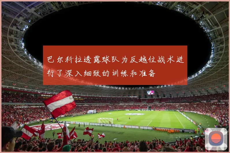 巴尔科拉透露球队为反越位战术进行了深入细致的训练和准备