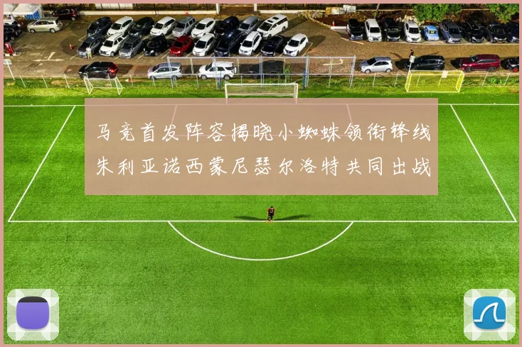 马竞首发阵容揭晓小蜘蛛领衔锋线朱利亚诺西蒙尼瑟尔洛特共同出战