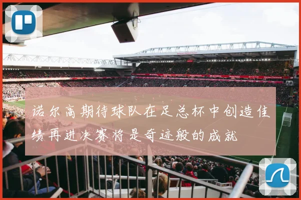 诺尔高期待球队在足总杯中创造佳绩再进决赛将是奇迹般的成就