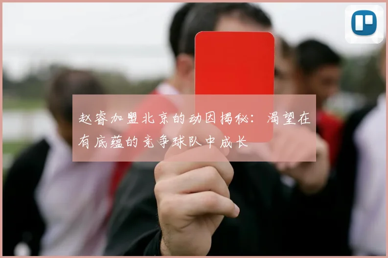 赵睿加盟北京的动因揭秘：渴望在有底蕴的竞争球队中成长