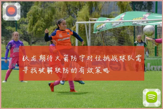 狄龙期待火箭防守对位挑战球队需寻找破解联防的有效策略
