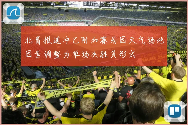 北青报道冲乙附加赛或因天气场地因素调整为单场决胜负形式