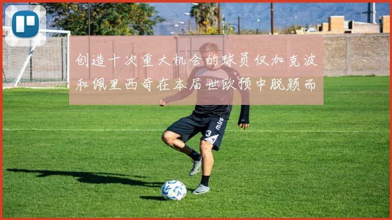 创造十次重大机会的球员仅加克波和佩里西奇在本届世欧预中脱颖而出