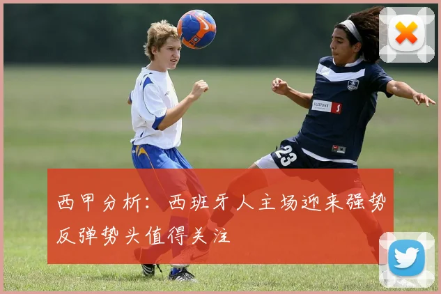 西甲分析：西班牙人主场迎来强势反弹势头值得关注
