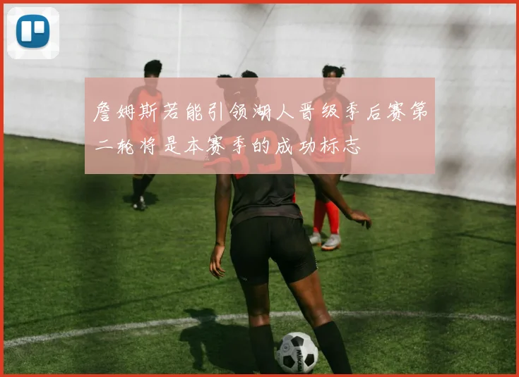 詹姆斯若能引领湖人晋级季后赛第二轮将是本赛季的成功标志