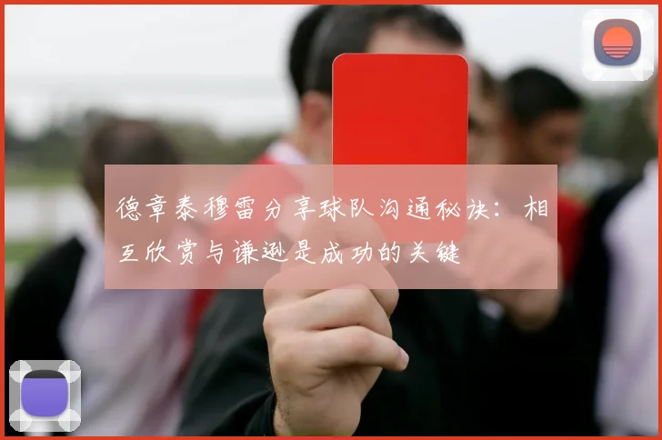 德章泰穆雷分享球队沟通秘诀：相互欣赏与谦逊是成功的关键