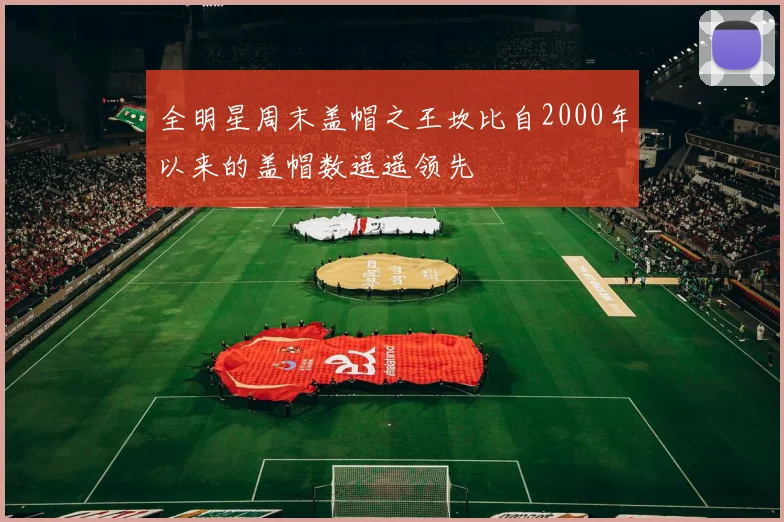 全明星周末盖帽之王坎比自2000年以来的盖帽数遥遥领先
