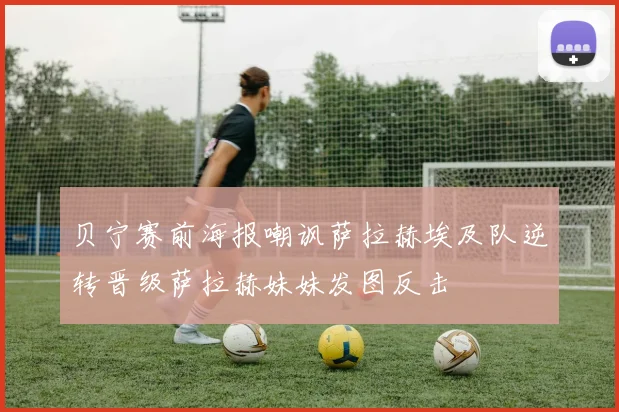 贝宁赛前海报嘲讽萨拉赫埃及队逆转晋级萨拉赫妹妹发图反击