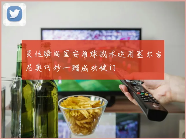 灵性瞬间国安角球战术运用塞尔吉尼奥巧妙一蹭成功破门